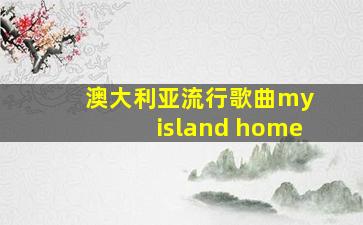 澳大利亚流行歌曲my island home